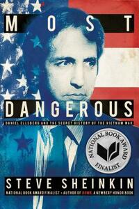 Most Dangerous: Daniel Ellsberg and the Secret History of the Vietnam War by Steve Sheinkin