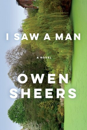 I Saw a Man: A Novel by Owen Sheers
