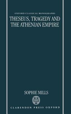 Theseus, Tragedy, And The Athenian Empire by Sophie Mills