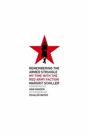 Remembering the Armed Struggle: My Time with the Red Army Faction by Ann Hansen, Margrit Schiller