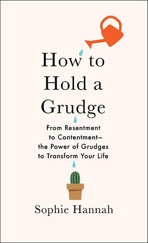 How to Hold a Grudge: From Resentment to Contentment—The Power of Grudges to Transform Your Life by Sophie Hannah