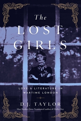 The Lost Girls: Love and Literature in Wartime London by D. J. Taylor