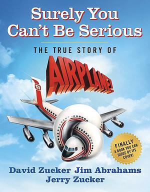 Surely You Can't Be Serious: The True Story of Airplane! by David Zucker, Jim Abrahams, Jerry Zucker