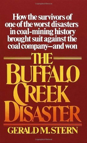The Buffalo Creek Disaster: How the Survivors of One of the Worst Disasters in Coal-Mining History Brought Suit Against the Coal Company--And Won by Gerald M. Stern