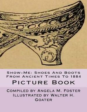 Show-Me: Shoes And Boots From Ancient Times To 1884 (Picture Book) by Angela M. Foster