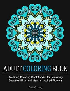 Adult Coloring Books: Amazing Coloring Book for Adults Featuring Beautiful Birds and Henna Inspired Flowers by Emily Young