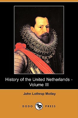 History of the United Netherlands - Volume III (Dodo Press) by John Lothrop Motley