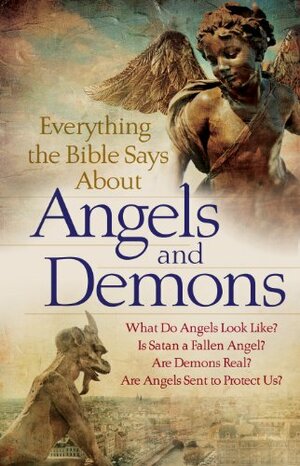 Everything the Bible Says About Angels and Demons: What Do Angels Look Like? Is Satan a Fallen Angel? Are Demons Real? Are Angels Sent to Protect Us? by Bob Newman, Anonymous