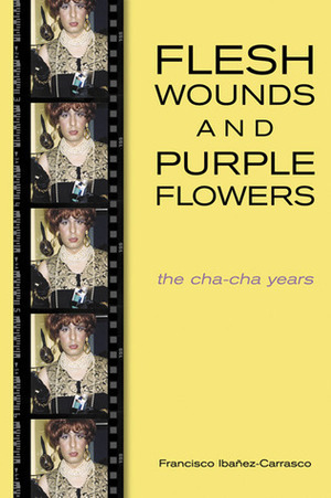 Flesh Wounds and Purple Flowers: The Cha-Cha Years by Francisco Ibáñez-Carrasco