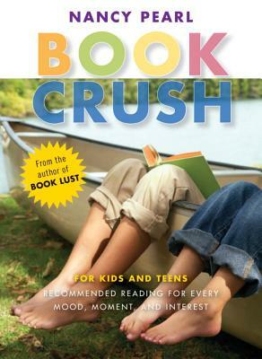 Book Crush: For Kids and Teens–Recommended Reading for Every Mood, Moment, and Interest by Nancy Pearl