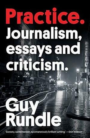 Practice: Journalism, Essays and Criticism by Guy Rundle