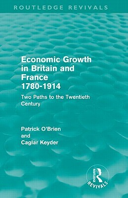 Economic Growth in Britain and France 1780-1914 (Routledge Revivals): Two Paths to the Twentieth Century by Caglar Keyder, Patrick O'Brien