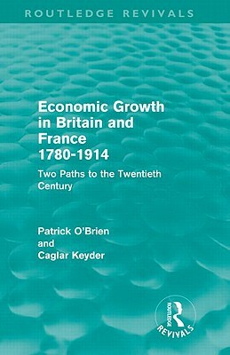 Economic Growth in Britain and France 1780-1914 (Routledge Revivals): Two Paths to the Twentieth Century by Patrick O'Brien, Caglar Keyder