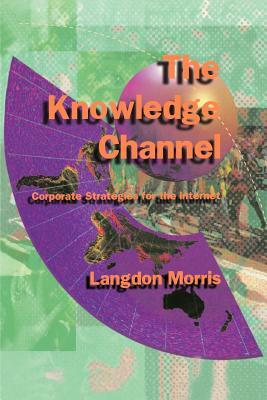 The Knowledge Channel: Corporate Strategies for the Internet by Langdon Morris
