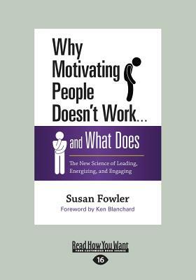 Why Motivating People Doesn't Work ... and What Does: The New Science of Leading, Energizing, and Engaging by Susan Fowler