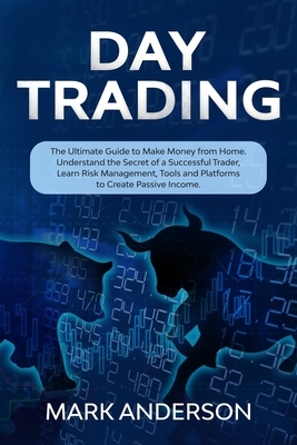 Day Trading: The Ultimate Guide to Make Money from Home. Understand the Secret of a Successful Trader, Learn Risk Management, Tools by Mark Anderson