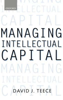 Managing Intellectual Capital: Organizational, Strategic, and Policy Dimensions by David J. Teece