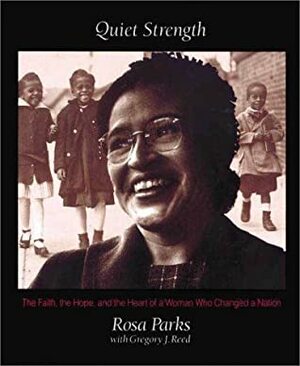 Quiet Strength: The Faith, the Hope, and the Heart of a Woman Who Changed a Nation by Gregory J. Reed, Rosa Parks