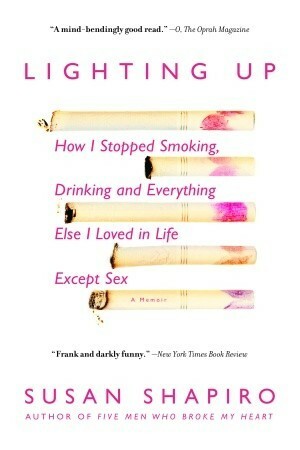 Lighting Up: How I Stopped Smoking, Drinking, and Everything Else I Loved in Life Except Sex by Susan Shapiro