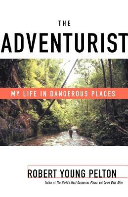 The Adventurist: My Life in Dangerous Places by Robert Young Pelton