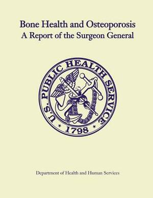 Bone Health and Osteoporosis: A Report of the Surgeon General by Department of Health and Human Services