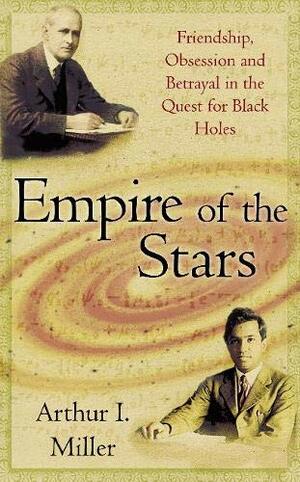 Empire Of The Stars: Friendship, Obsession & Betrayal In The Quest For Black Holes by Arthur I. Miller