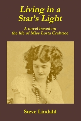 Living in a Star's Light: A novel based on the life of Miss Lotta Crabtree by Steve Lindahl