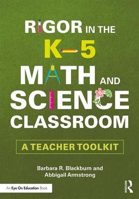 Rigor in the K-5 Math and Science Classroom: A Teacher Toolkit by Barbara R. Blackburn, Abbigail Armstrong