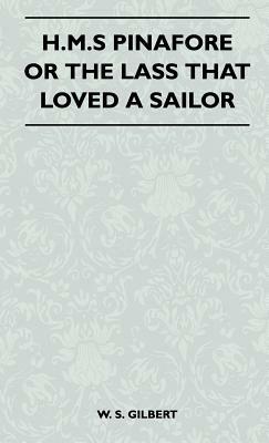 H.M.S Pinafore or the Lass That Loved a Sailor by William Schwenck Gilbert