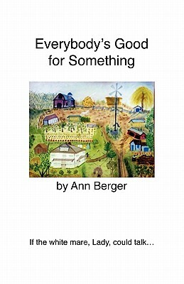 Everybody's Good for Something: If the white mare, Lady, could talk... by Ann Berger