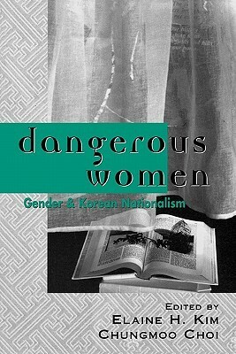 Dangerous Women: Gender and Korean Nationalism by Hyun Sook Kim, Elaine H. Kim, Chungmoo Choi