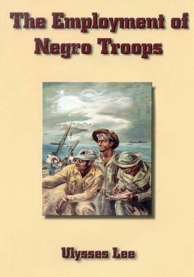 The Employment of Negro Troops by Ulysses Lee, Center of Military History United States