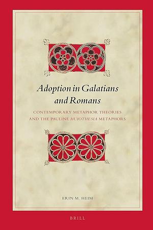 Adoption in Galatians and Romans: Contemporary Metaphor Theories and the Pauline Huiothesia Metaphors by Erin M. Heim