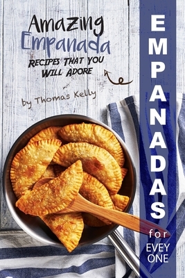 Empanadas for Everyone: Amazing Empanada Recipes That You Will Adore by Thomas Kelly