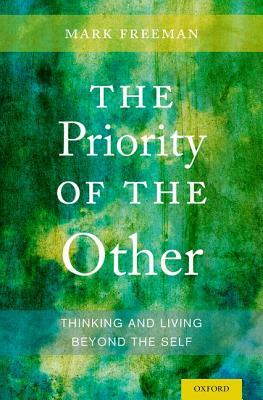 The Priority of the Other: Thinking and Living Beyond the Self by Mark Freeman