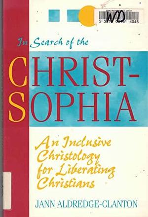 In Search of the Christ-Sophia: An Inclusive Christology for Liberating Christians by Jann Aldredge-Clanton