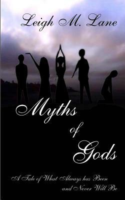 Myths of Gods: A Tale of What Always has Been and Never Will Be by Leigh M. Lane