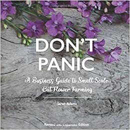 DON'T PANIC: A Business Guide to Small Scale Cut Flower Farming by Sarah Adams