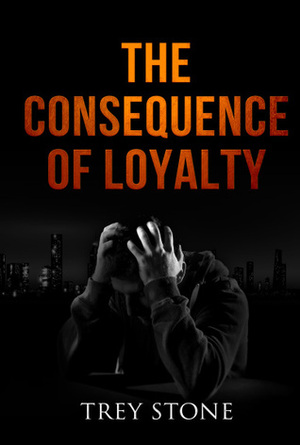 The Consequence of Loyalty by Trey Stone