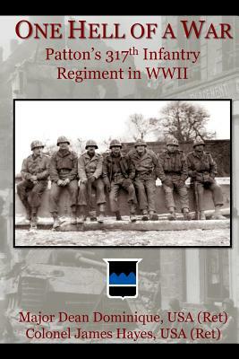 One Hell of a War: General Patton's 317th Infantry Regiment in WWII by Dean Dominique, James Hayes