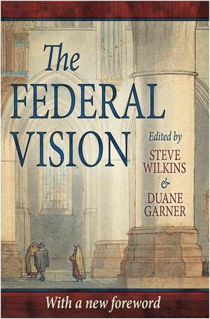 The Federal Vision by Steve Wilkins, John Barach, Mark Horne, Duane Garner, Rich Lusk, Peter J. Leithart, Douglas Wilson, James B. Jordan, Steve Schlissel