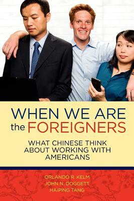 When we are the foreigners: What Chinese think about working with Americans by Haiping Tang, Orlando R. Kelm, John N. Doggett