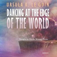 Dancing at the Edge of the World: Thoughts on Words, Women, Places by Ursula K. Le Guin