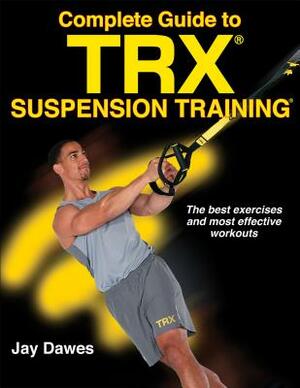 Complete Guide to Trx Suspension Training by Jay Dawes