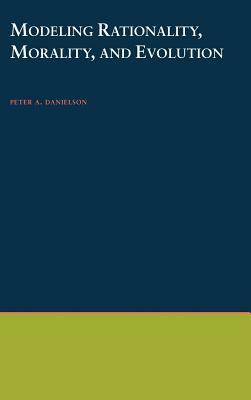 Modeling Rationality, Morality, and Evolution by Peter A. Danielson