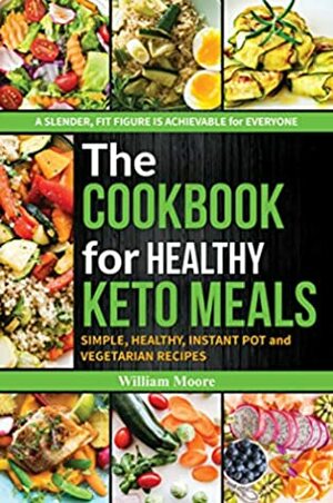 The cookbook for healthy keto meals: Simple, healthy, instant pot and vegetarian recipes (the best recipes for keto diets, cookbook for beginners) (The cookbook's recipes 1) by William Moore