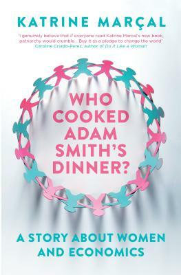 Who Cooked Adam Smith's Dinner?: A Story about Women and Economics by Katrine Marçal