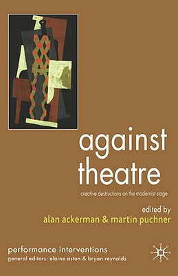 Against Theatre: Creative Destructions on the Modernist Stage by 
