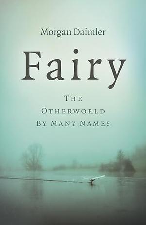 Fairy: The Otherworld by Many Names by Morgan Daimler