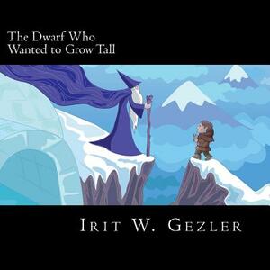 The Dwarf Who Wanted to Grow Tall by Irit Weich Gezler